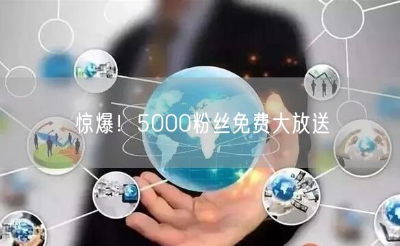 惊爆！5000粉丝免费大放送