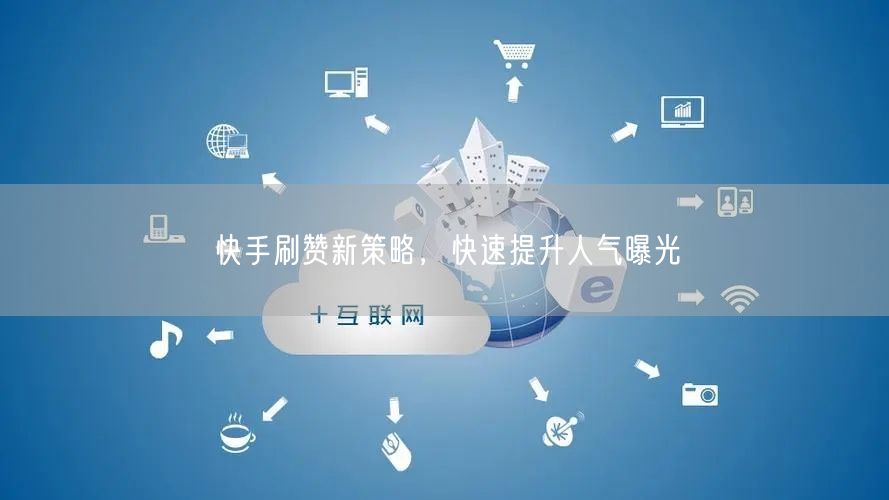 快手刷赞新策略，快速提升人气曝光
