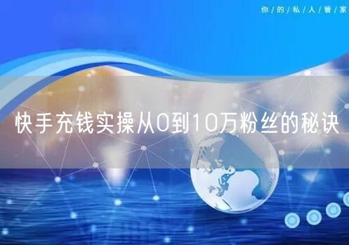 快手充钱实操从0到10万粉丝的秘诀