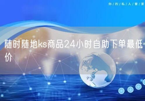 随时随地ks商品24小时自助下单最低价