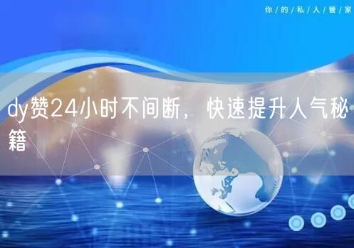 dy赞24小时不间断，快速提升人气秘籍