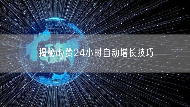 揭秘dy赞24小时自动增长技巧