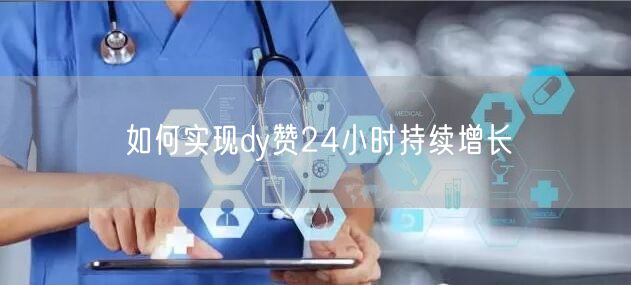 如何实现dy赞24小时持续增长