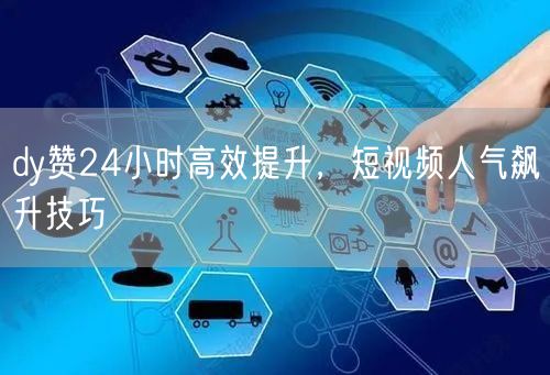 dy赞24小时高效提升，短视频人气飙升技