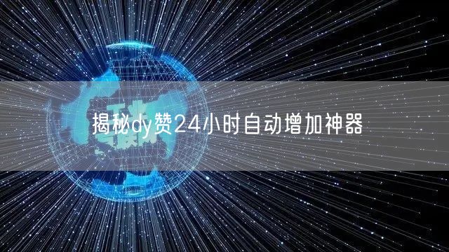 揭秘dy赞24小时自动增加神器