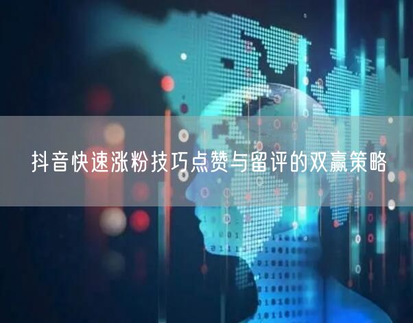 抖音快速涨粉技巧点赞与留评的双赢策略
