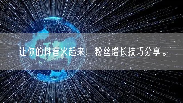 让你的抖音火起来！粉丝增长技巧分享。