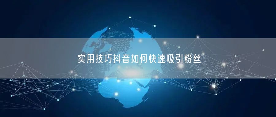 实用技巧抖音如何快速吸引粉丝