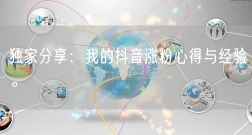 独家分享：我的抖音涨粉心得与经验。