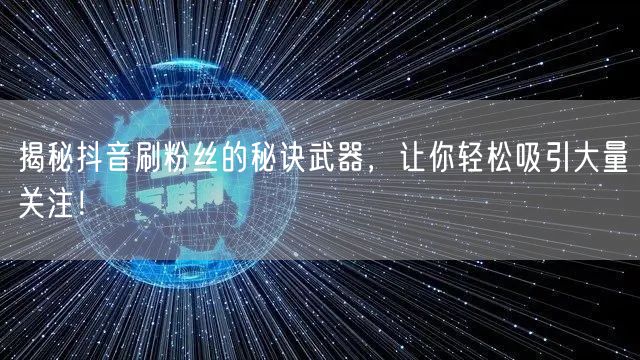 揭秘抖音刷粉丝的秘诀武器，让你轻松吸引大