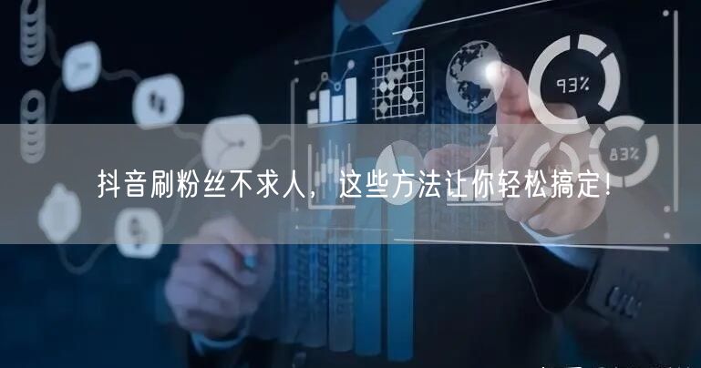 抖音刷粉丝不求人，这些方法让你轻松搞定！