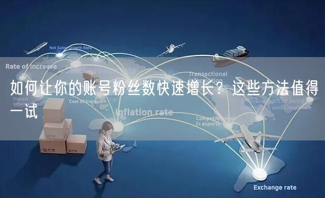 如何让你的账号粉丝数快速增长？这些方法值