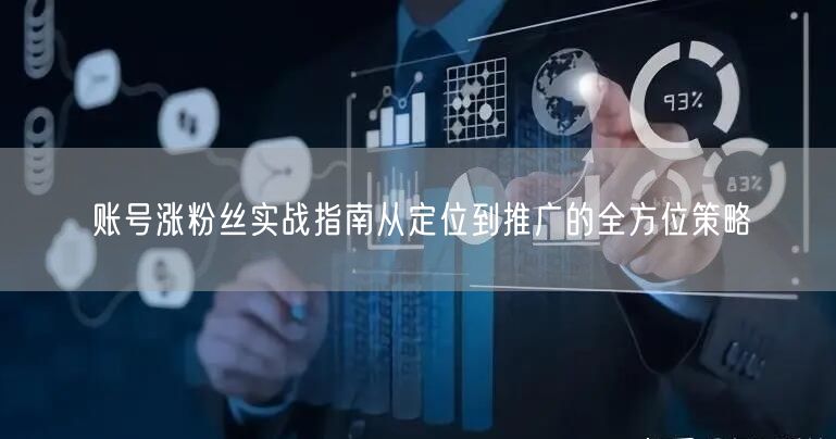 账号涨粉丝实战指南从定位到推广的全方位策