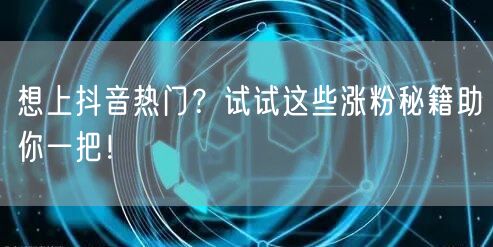 想上抖音热门？试试这些涨粉秘籍助你一把！