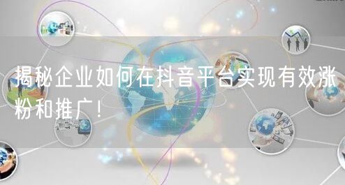 揭秘企业如何在抖音平台实现有效涨粉和推广