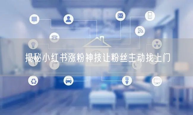 揭秘小红书涨粉神技让粉丝主动找上门