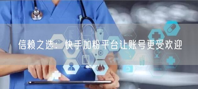 信赖之选：快手加粉平台让账号更受欢迎