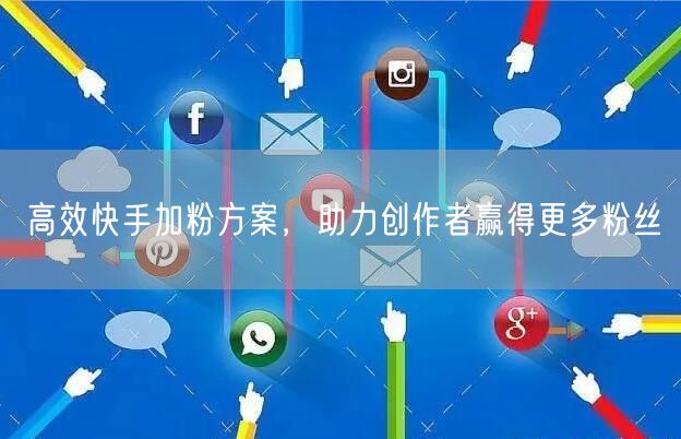 高效快手加粉方案，助力创作者赢得更多粉丝