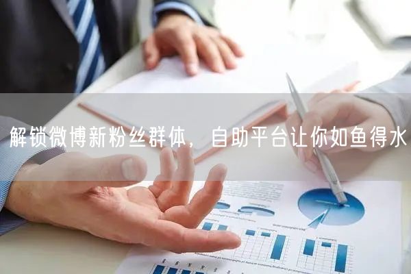 解锁微博新粉丝群体，自助平台让你如鱼得水