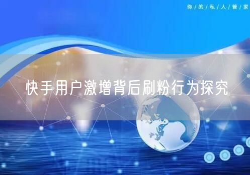 快手用户激增背后刷粉行为探究
