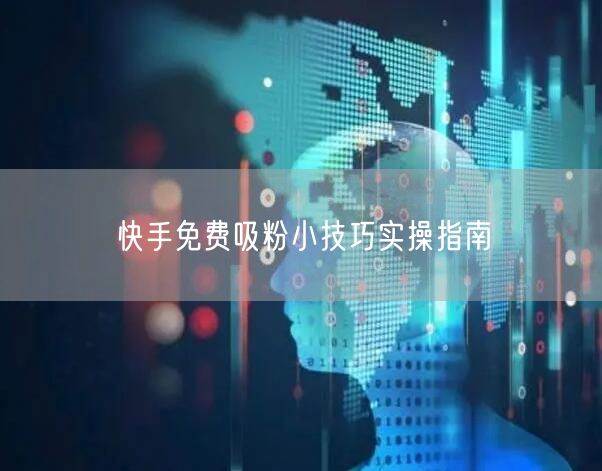 快手免费吸粉小技巧实操指南