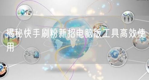 揭秘快手刷粉新招电脑版工具高效使用