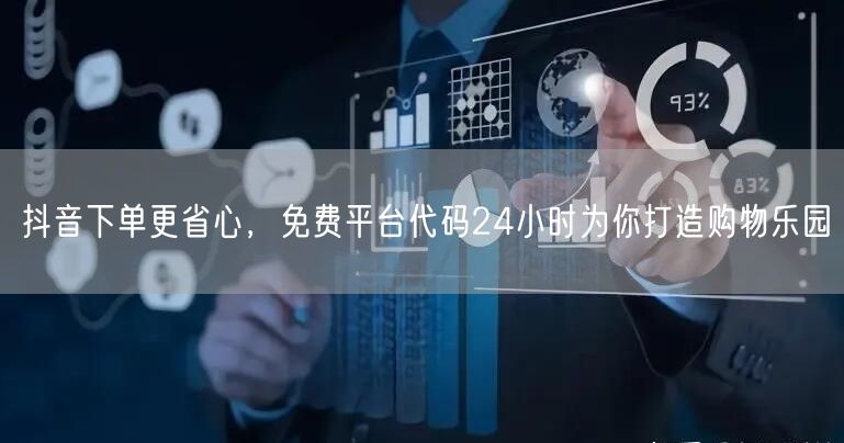 抖音下单更省心，免费平台代码24小时为你