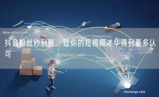 抖音粉丝秒到账，让你的短视频才华得到更多