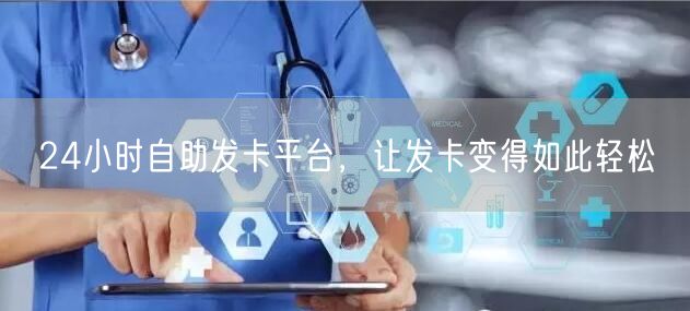 24小时自助发卡平台，让发卡变得如此轻松