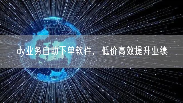 dy业务自助下单软件，低价高效提升业绩