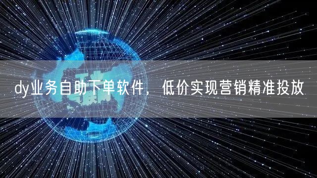 dy业务自助下单软件，低价实现营销精准投