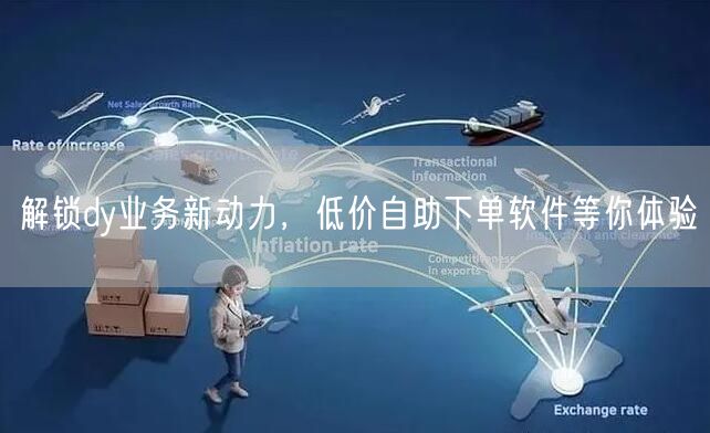 解锁dy业务新动力，低价自助下单软件等你
