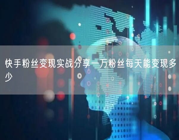 快手粉丝变现实战分享一万粉丝每天能变现多