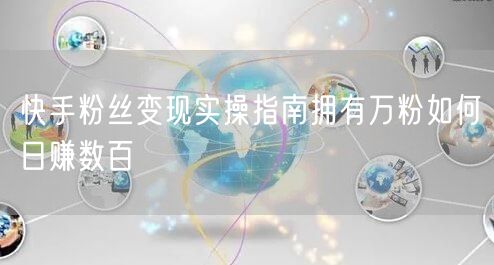 快手粉丝变现实操指南拥有万粉如何日赚数百