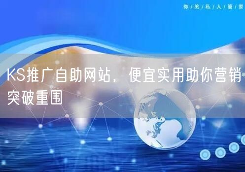 KS推广自助网站，便宜实用助你营销突破重