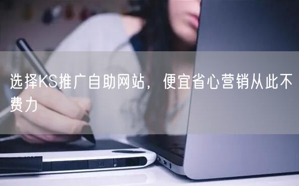 选择KS推广自助网站，便宜省心营销从此不
