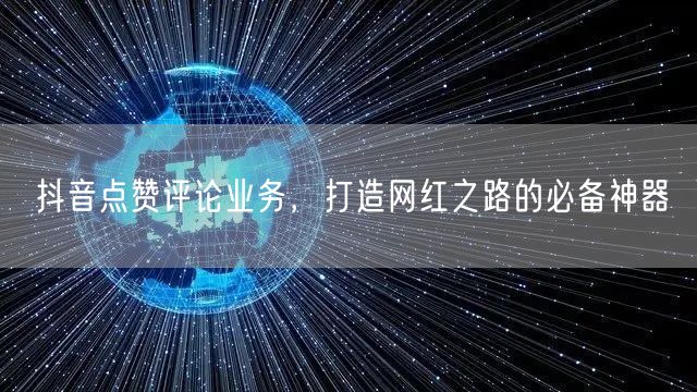 抖音点赞评论业务，打造网红之路的必备神器