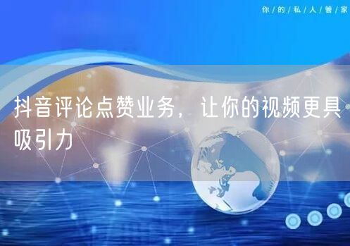 抖音评论点赞业务，让你的视频更具吸引力