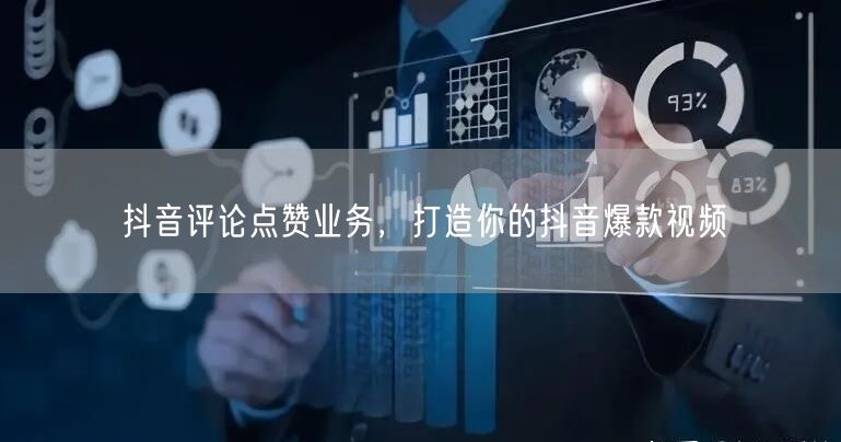 抖音评论点赞业务，打造你的抖音爆款视频