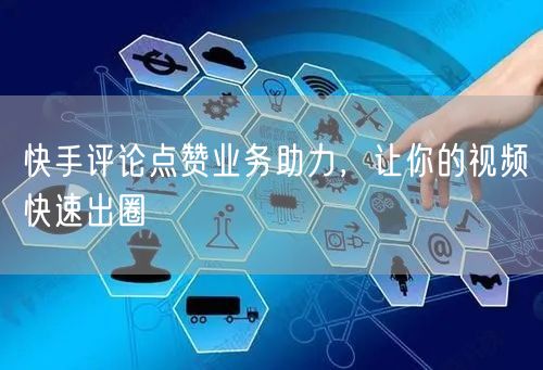 快手评论点赞业务助力，让你的视频快速出圈