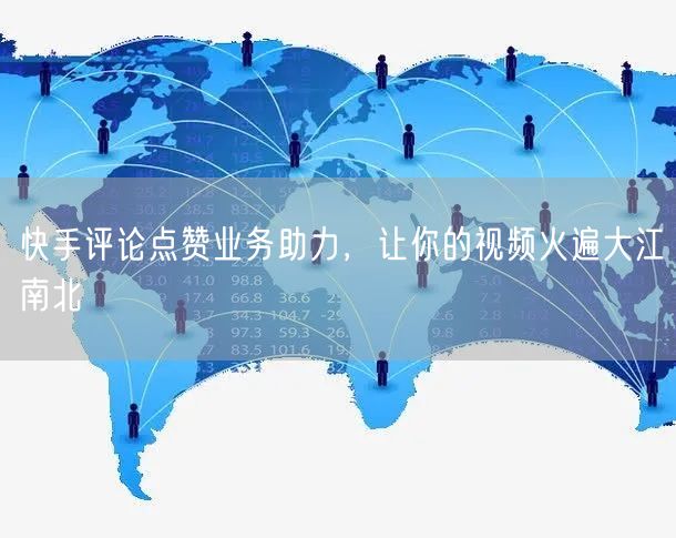 快手评论点赞业务助力，让你的视频火遍大江