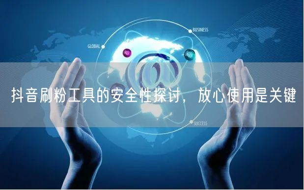 抖音刷粉工具的安全性探讨，放心使用是关键