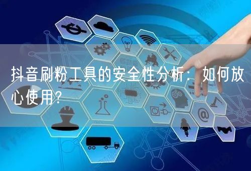 抖音刷粉工具的安全性分析：如何放心使用？
