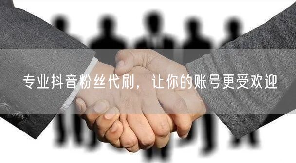 专业抖音粉丝代刷，让你的账号更受欢迎