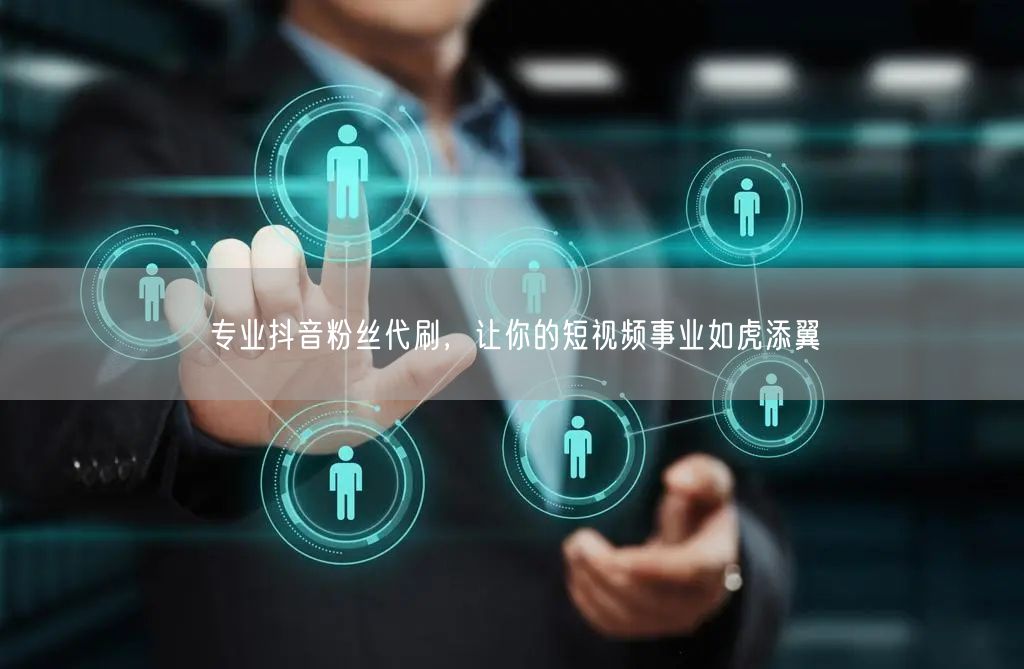 专业抖音粉丝代刷，让你的短视频事业如虎添