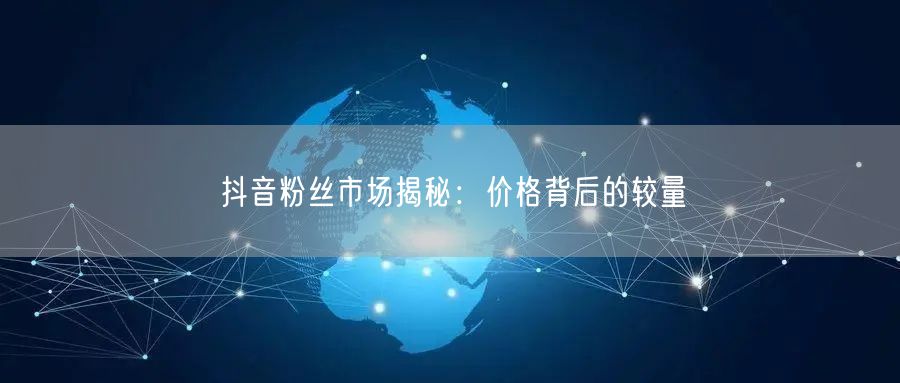 抖音粉丝市场揭秘：价格背后的较量