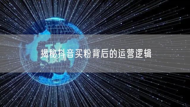 揭秘抖音买粉背后的运营逻辑