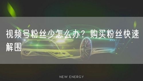 视频号粉丝少怎么办？购买粉丝快速解围