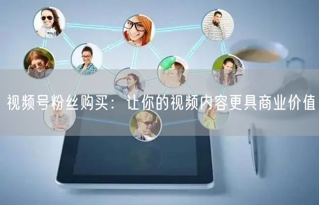 视频号粉丝购买：让你的视频内容更具商业价