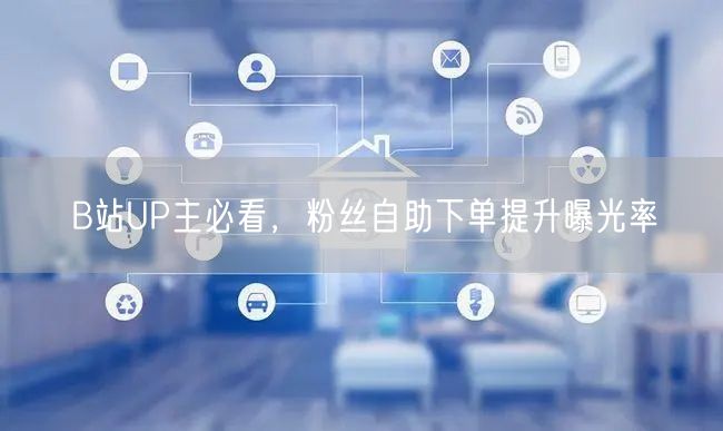 B站UP主必看，粉丝自助下单提升曝光率